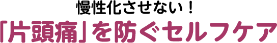 慢性化させない！ 「片頭痛」を防ぐセルフケア
