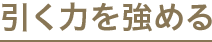 引く力を強める