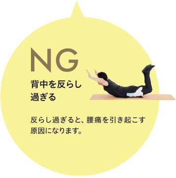 NG 背中を反らし
過ぎる 反らし過ぎると、腰痛を引き起こす原因になります。