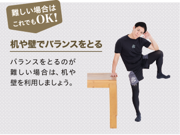 難しい場合はこれでもOK 机や壁でバランスをとる バランスをとるのが難しい場合は、机や壁を利用しましょう。