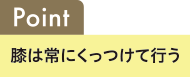 Point 膝や背中が曲がらないように