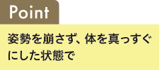 Point 種瀬を崩さず、体を真っ直ぐにした状態で