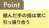 Point 組んだ手の指は常に引っ張り合う