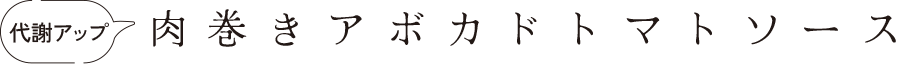 代謝アップ　肉巻きアボカドトマトソース