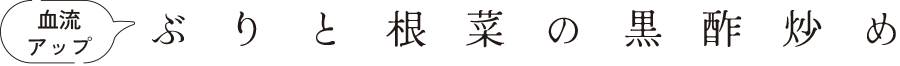 血流アップ ぶりと根菜の黒酢炒め