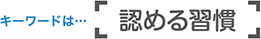 キーワードは「認める習慣」
