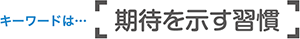 キーワードは「期待を示す習慣」